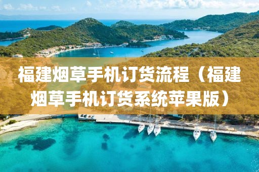 福建烟草手机订货流程（福建烟草手机订货系统苹果版）